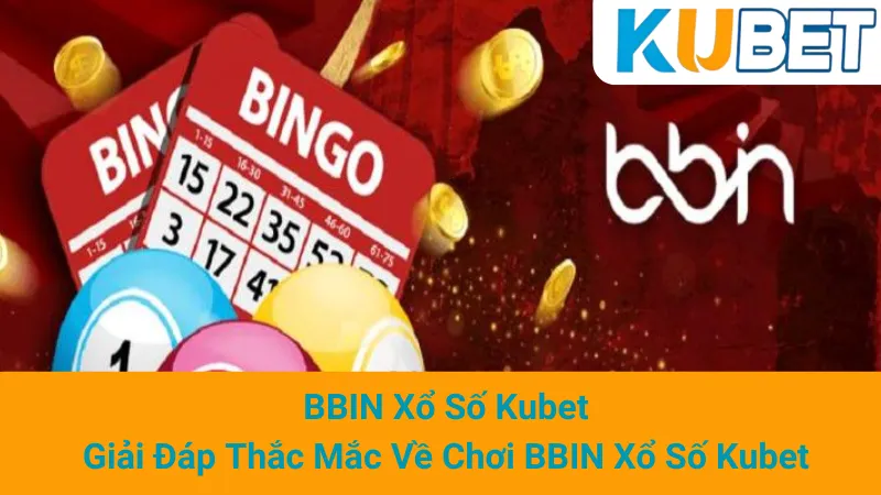 BBIN Xổ Số Kubet: Giải Đáp Thắc Mắc Về Chơi BBIN Xổ Số Kubet