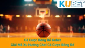Cá Cược Bóng Rổ Kubet: Giải Mã Xu Hướng Chơi Cá Cược Bóng Rổ 3 Cá Cược Bóng Rổ Kubet: Giải Mã Xu Hướng Chơi Cá Cược Bóng Rổ