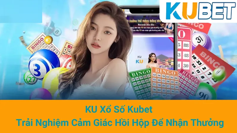 KU Xổ Số Kubet - Trải Nghiệm Cảm Giác Hồi Hộp Để Nhận Thưởng