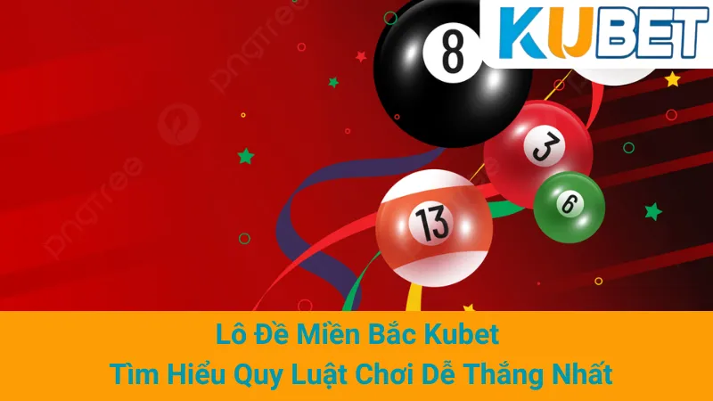 Lô Đề Miền Bắc Kubet - Tìm Hiểu Quy Luật Chơi Dễ Thắng Nhất 1 Lô Đề Miền Bắc Kubet - Tìm Hiểu Quy Luật Chơi Dễ Thắng Nhất
