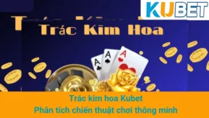 Trác kim hoa Kubet - Phân tích chiến thuật chơi thông minh 2 Trác kim hoa Kubet - Phân tích chiến thuật chơi thông minh