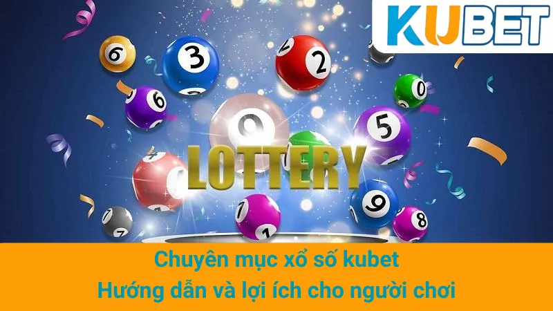 Chuyên mục xổ số kubet: Hướng dẫn và lợi ích cho người chơi